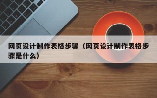 郴州网页设计制作表格步骤（网页设计制作表格步骤是什么）