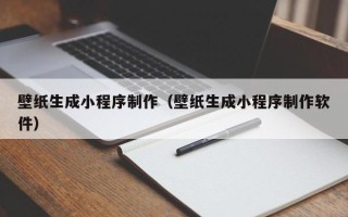 郴州壁纸生成小程序制作（壁纸生成小程序制作软件）