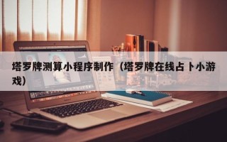郴州塔罗牌测算小程序制作（塔罗牌在线占卜小游戏）