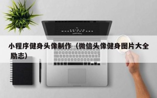 郴州小程序健身头像制作（微信头像健身图片大全 励志）