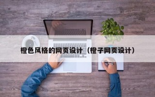 郴州橙色风格的网页设计（橙子网页设计）