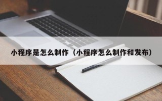 郴州小程序是怎么制作（小程序怎么制作和发布）