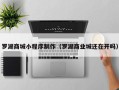 郴州罗湖商城小程序制作（罗湖商业城还在开吗）