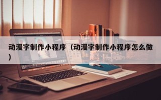 郴州动漫字制作小程序（动漫字制作小程序怎么做）